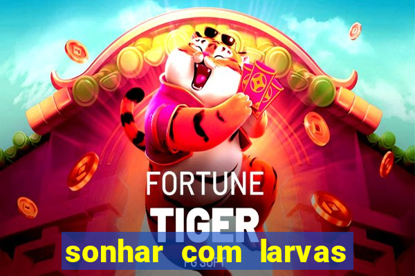 sonhar com larvas no jogo do bicho